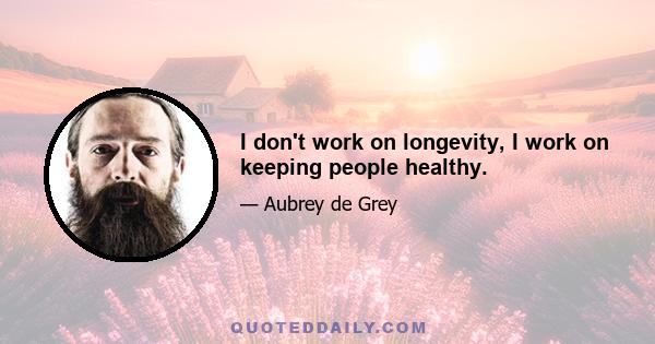 I don't work on longevity, I work on keeping people healthy.