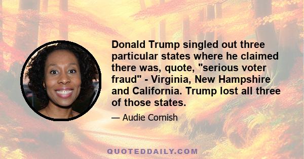Donald Trump singled out three particular states where he claimed there was, quote, serious voter fraud - Virginia, New Hampshire and California. Trump lost all three of those states.