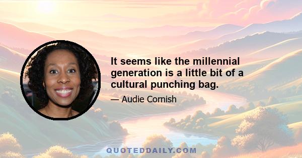 It seems like the millennial generation is a little bit of a cultural punching bag.