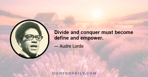 Divide and conquer must become define and empower.