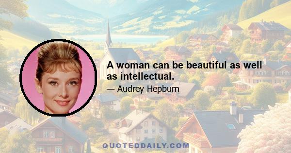 A woman can be beautiful as well as intellectual.