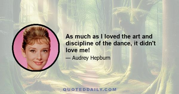 As much as I loved the art and discipline of the dance, it didn't love me!