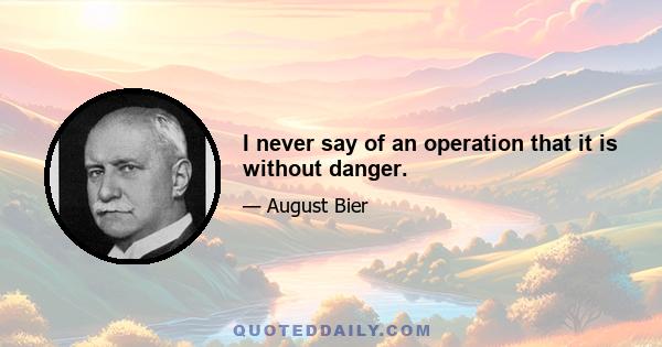 I never say of an operation that it is without danger.