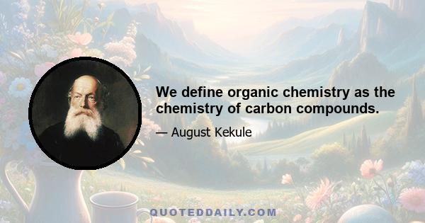 We define organic chemistry as the chemistry of carbon compounds.