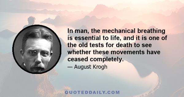 In man, the mechanical breathing is essential to life, and it is one of the old tests for death to see whether these movements have ceased completely.