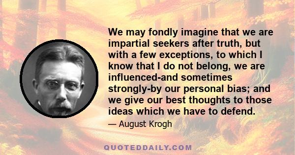 We may fondly imagine that we are impartial seekers after truth, but with a few exceptions, to which I know that I do not belong, we are influenced-and sometimes strongly-by our personal bias; and we give our best