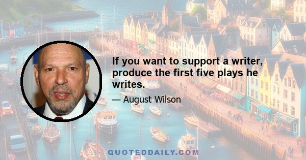 If you want to support a writer, produce the first five plays he writes.