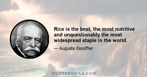 Rice is the best, the most nutritive and unquestionably the most widespread staple in the world.