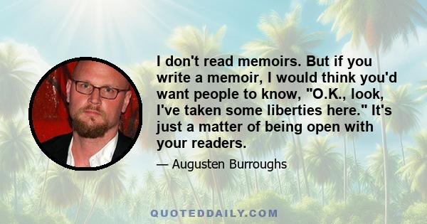 I don't read memoirs. But if you write a memoir, I would think you'd want people to know, O.K., look, I've taken some liberties here. It's just a matter of being open with your readers.