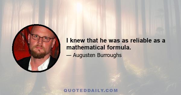 I knew that he was as reliable as a mathematical formula.