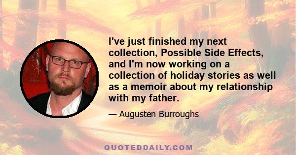 I've just finished my next collection, Possible Side Effects, and I'm now working on a collection of holiday stories as well as a memoir about my relationship with my father.