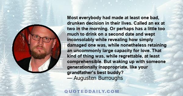 Most everybody had made at least one bad, drunken decision in their lives. Called an ex at two in the morning. Or perhaps has a little too much to drink on a second date and wept inconsolably while revealing how simply