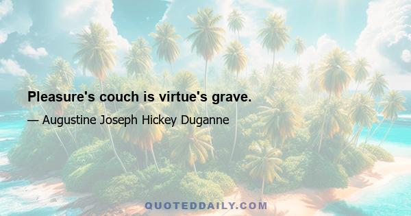 Pleasure's couch is virtue's grave.