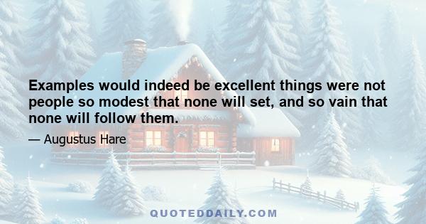 Examples would indeed be excellent things were not people so modest that none will set, and so vain that none will follow them.