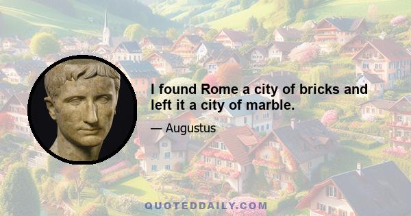 I found Rome a city of bricks and left it a city of marble.