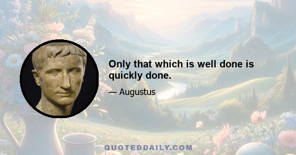 Only that which is well done is quickly done.