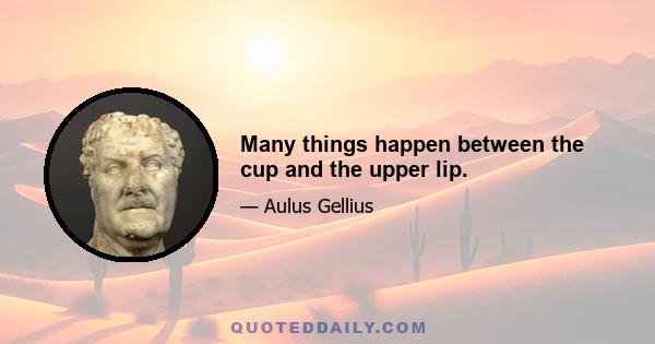 Many things happen between the cup and the upper lip.