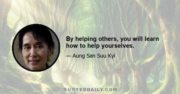 By helping others, you will learn how to help yourselves.