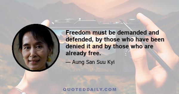 Freedom must be demanded and defended, by those who have been denied it and by those who are already free.