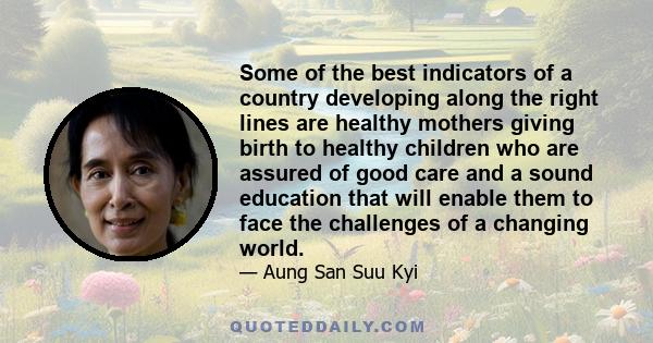 Some of the best indicators of a country developing along the right lines are healthy mothers giving birth to healthy children who are assured of good care and a sound education that will enable them to face the