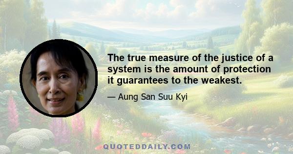 The true measure of the justice of a system is the amount of protection it guarantees to the weakest.