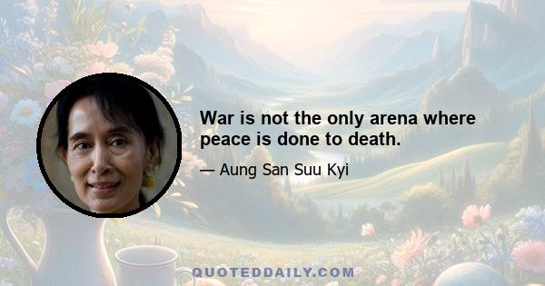 War is not the only arena where peace is done to death.