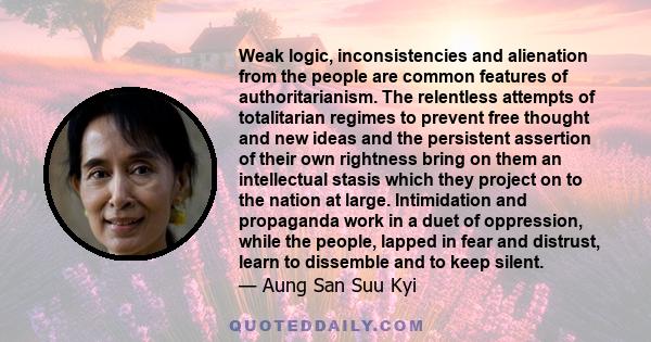 Weak logic, inconsistencies and alienation from the people are common features of authoritarianism. The relentless attempts of totalitarian regimes to prevent free thought and new ideas and the persistent assertion of