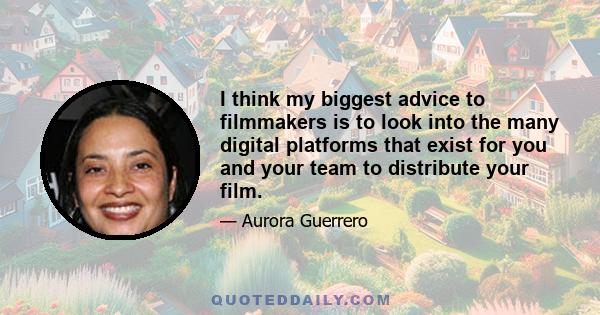 I think my biggest advice to filmmakers is to look into the many digital platforms that exist for you and your team to distribute your film.