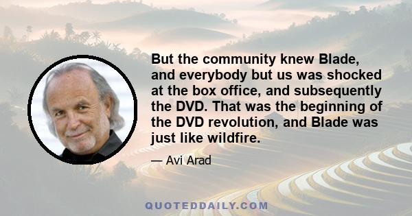 But the community knew Blade, and everybody but us was shocked at the box office, and subsequently the DVD. That was the beginning of the DVD revolution, and Blade was just like wildfire.