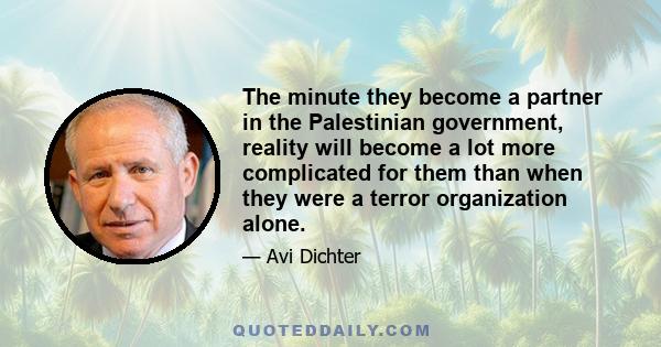 The minute they become a partner in the Palestinian government, reality will become a lot more complicated for them than when they were a terror organization alone.