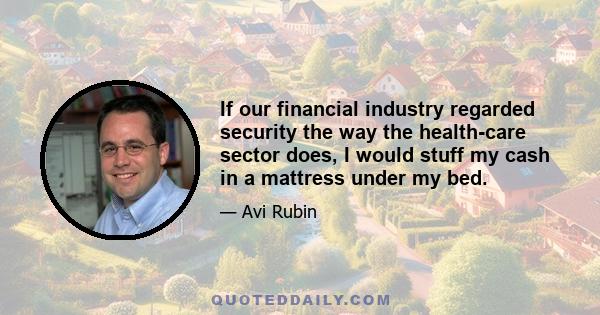 If our financial industry regarded security the way the health-care sector does, I would stuff my cash in a mattress under my bed.