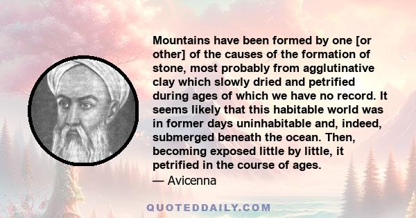 Mountains have been formed by one [or other] of the causes of the formation of stone, most probably from agglutinative clay which slowly dried and petrified during ages of which we have no record. It seems likely that