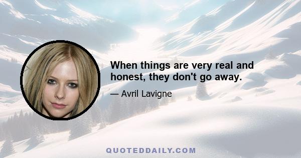 When things are very real and honest, they don't go away.