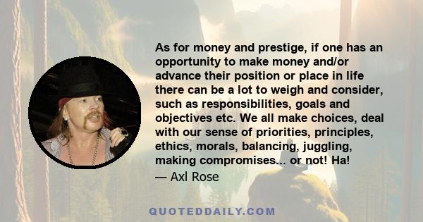 As for money and prestige, if one has an opportunity to make money and/or advance their position or place in life there can be a lot to weigh and consider, such as responsibilities, goals and objectives etc. We all make 