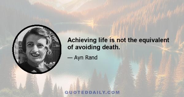 Achieving life is not the equivalent of avoiding death.