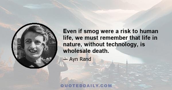 Even if smog were a risk to human life, we must remember that life in nature, without technology, is wholesale death.