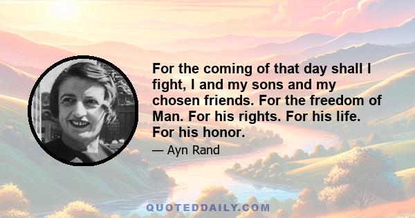 For the coming of that day shall I fight, I and my sons and my chosen friends. For the freedom of Man. For his rights. For his life. For his honor.