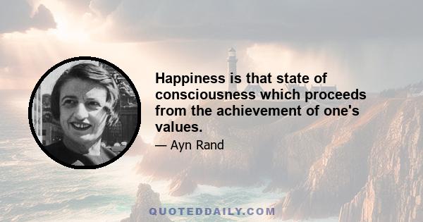 Happiness is that state of consciousness which proceeds from the achievement of one's values.