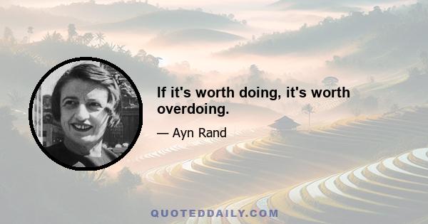 If it's worth doing, it's worth overdoing.