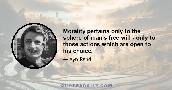 Morality pertains only to the sphere of man's free will - only to those actions which are open to his choice.