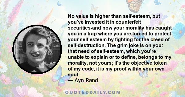 No value is higher than self-esteem, but you've invested it in counterfeit securities-and now your morality has caught you in a trap where you are forced to protect your self-esteem by fighting for the creed of