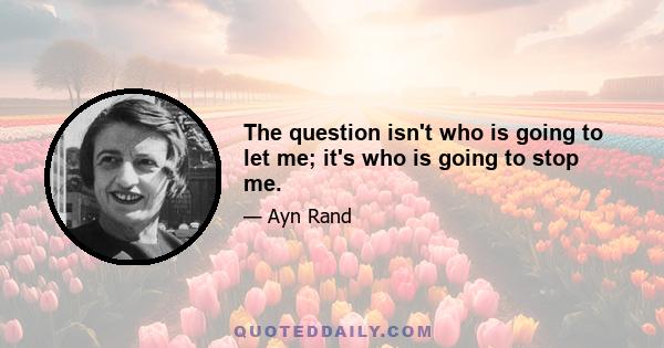 The question isn't who is going to let me; it's who is going to stop me.