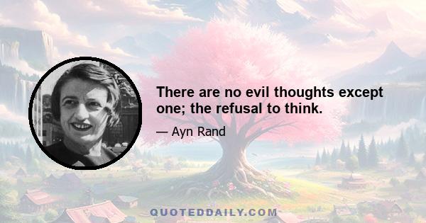 There are no evil thoughts except one; the refusal to think.