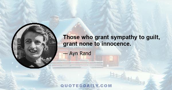 Those who grant sympathy to guilt, grant none to innocence.