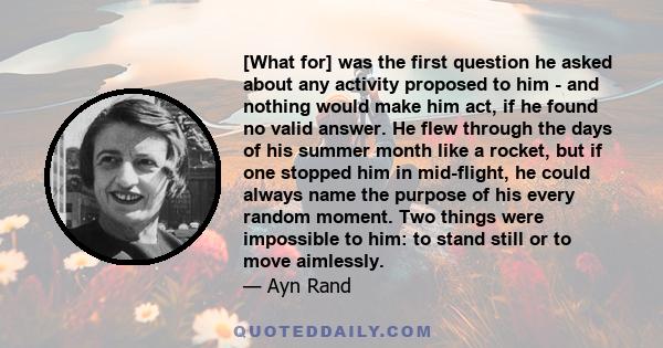 [What for] was the first question he asked about any activity proposed to him - and nothing would make him act, if he found no valid answer. He flew through the days of his summer month like a rocket, but if one stopped 