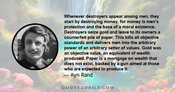 Whenever destroyers appear among men, they start by destroying money, for money is men's protection, and the base of a moral existence.