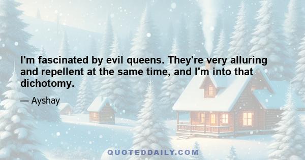 I'm fascinated by evil queens. They're very alluring and repellent at the same time, and I'm into that dichotomy.