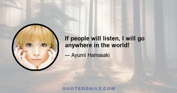 If people will listen, I will go anywhere in the world!