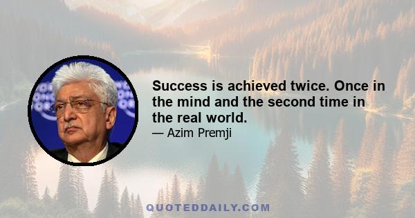 Success is achieved twice. Once in the mind and the second time in the real world.