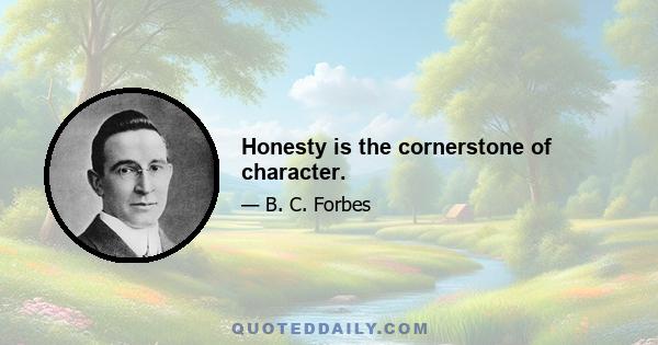 Honesty is the cornerstone of character.